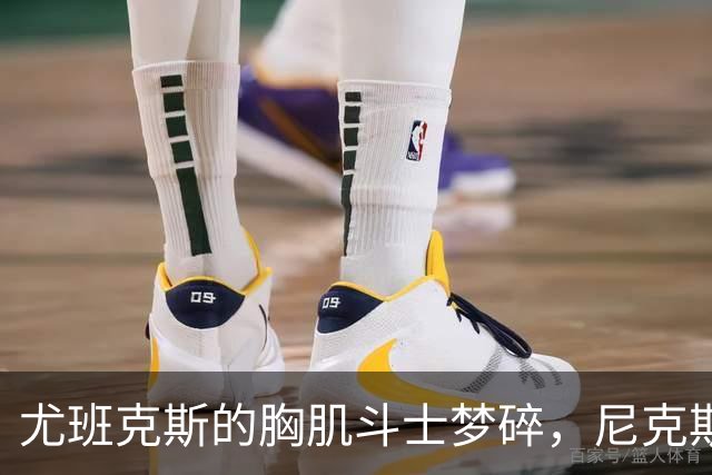 尤班克斯的胸肌斗士梦碎，尼克斯窗口要裁员了